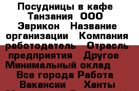 Посудницы в кафе "Танзания" ООО "Эврикон › Название организации ­ Компания-работодатель › Отрасль предприятия ­ Другое › Минимальный оклад ­ 1 - Все города Работа » Вакансии   . Ханты-Мансийский,Белоярский г.